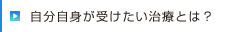 自分自身が受けたい治療とは？