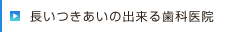 長いつきあいの出来る歯科医院